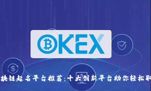 区块链起名平台推荐：十大创新平台助你轻松取名