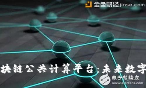 深入探索区块链公共计算平台：未来数字经济的基石