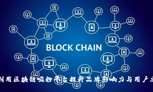 如何利用区块链吸粉平台提升品牌影响力与用户忠诚度