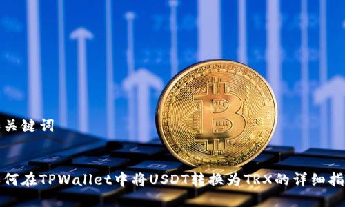 和关键词


如何在TPWallet中将USDT转换为TRX的详细指南