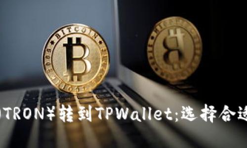 如何将波场（TRON）转到TPWallet：选择合适的网络指南