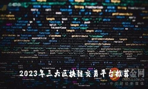 2023年三大区块链交易平台推荐