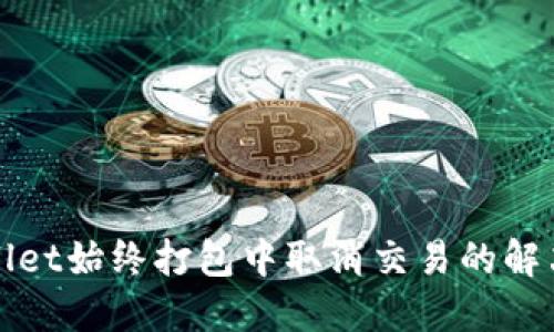 TPWallet始终打包中取消交易的解决方案