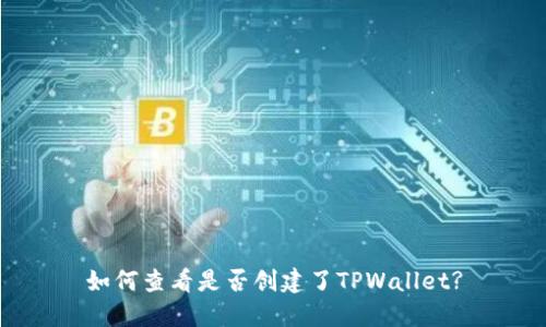 如何查看是否创建了TPWallet?