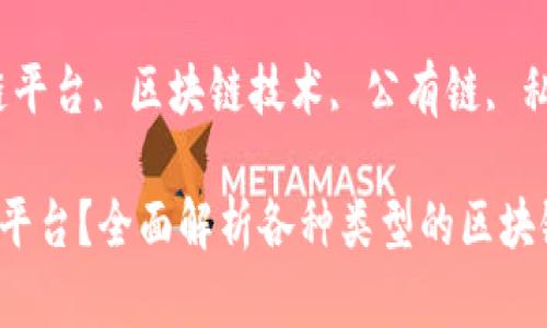 区块链有多少平台及其类型详解

关键词：区块链平台, 区块链技术, 公有链, 私有链, 联盟链

区块链有多少平台？全面解析各种类型的区块链平台