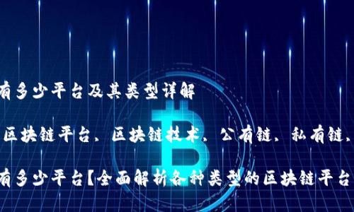 区块链有多少平台及其类型详解

关键词：区块链平台, 区块链技术, 公有链, 私有链, 联盟链

区块链有多少平台？全面解析各种类型的区块链平台
