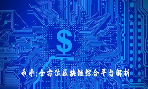 币乎：全方位区块链综合平台解析