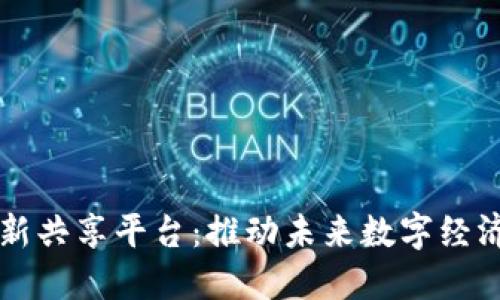 区块链创新共享平台：推动未来数字经济的新模式