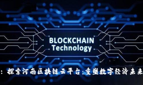 : 探索河南区块链云平台：重塑数字经济未来