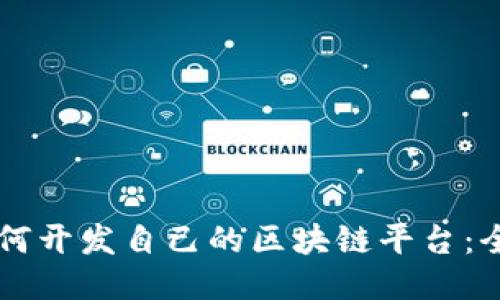 公司如何开发自己的区块链平台：全面指南