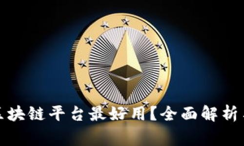 哪家区块链平台最好用？全面解析与推荐