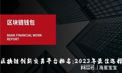 区块链创新交易平台排名：2023年最佳选择