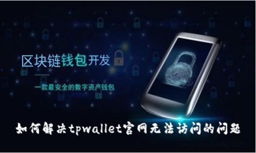 如何解决tpwallet官网无法访问的问题