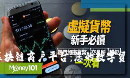 广东区块链商户平台：您的数字贸易先锋