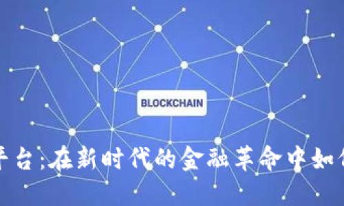 区块链数字货币投资平台：在新时代的金融革命中如何选择合适的投资渠道