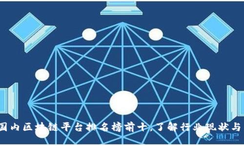 2023年国内区块链平台排名榜前十，了解行业现状与发展趋势