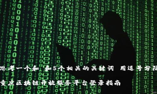 思考一个和 和5个相关的关键词 用逗号分隔

重庆区块链开放服务平台登录指南