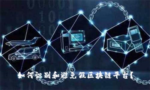 如何识别和避免假区块链平台？