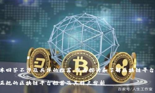 本回答不涉及具体的推荐，仅为探讨和了解区块链平台。

正规的区块链平台推荐及其特点分析