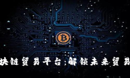 俄罗斯区块链贸易平台：解锁未来贸易的可能性