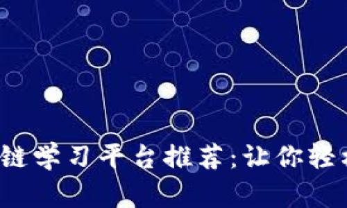 2023年最佳区块链学习平台推荐：让你轻松入门区块链技术