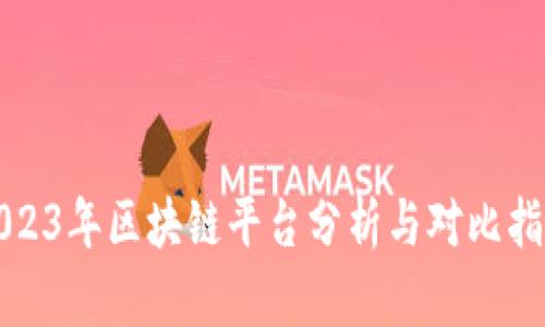 2023年区块链平台分析与对比指南